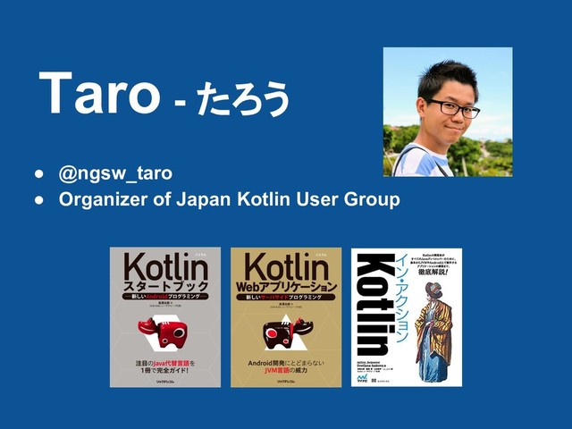 Taro - たろう
● @ngsw_taro
● Organizer of Japan Kotlin User Group
