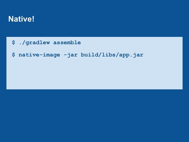 $ ./gradlew assemble
$ native-image -jar build/libs/app.jar
Native!
