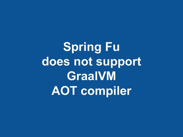 Spring Fu
does not support
GraalVM
AOT compiler
