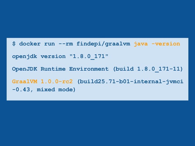 $ docker run --rm findepi/graalvm java -version
openjdk version "1.8.0_171"
OpenJDK Runtime Environment (build 1.8.0_171-11)
GraalVM 1.0.0-rc2 (build25.71-b01-internal-jvmci
-0.43, mixed mode)

