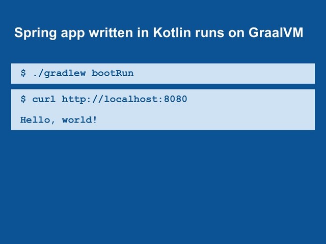 $ ./gradlew bootRun
$ curl http://localhost:8080
Hello, world!
Spring app written in Kotlin runs on GraalVM
