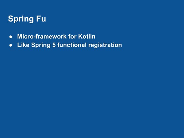 Spring Fu
● Micro-framework for Kotlin
● Like Spring 5 functional registration

