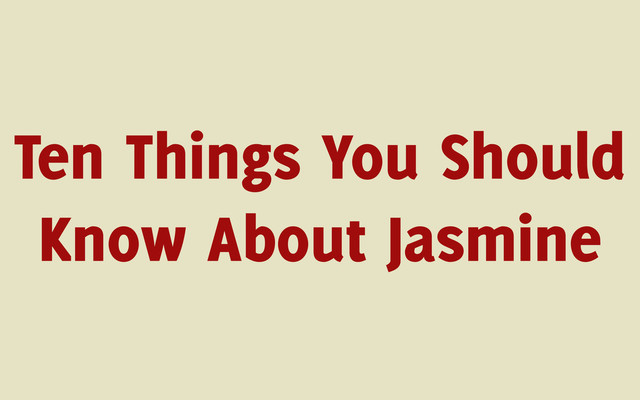 Ten Things You Should
Know About Jasmine
