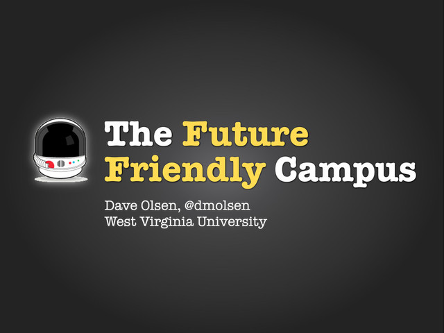 The Future
Friendly Campus
Dave Olsen, @dmolsen
West Virginia University
