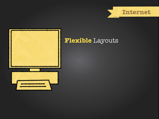 Internet
Flexible Layouts
