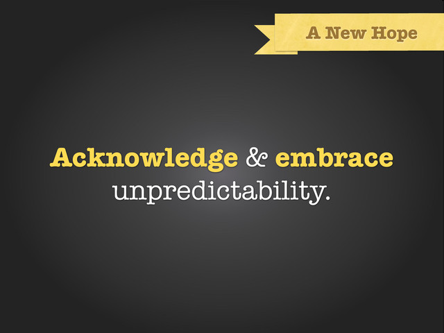 Text
A New Hope
Acknowledge & embrace
unpredictability.
