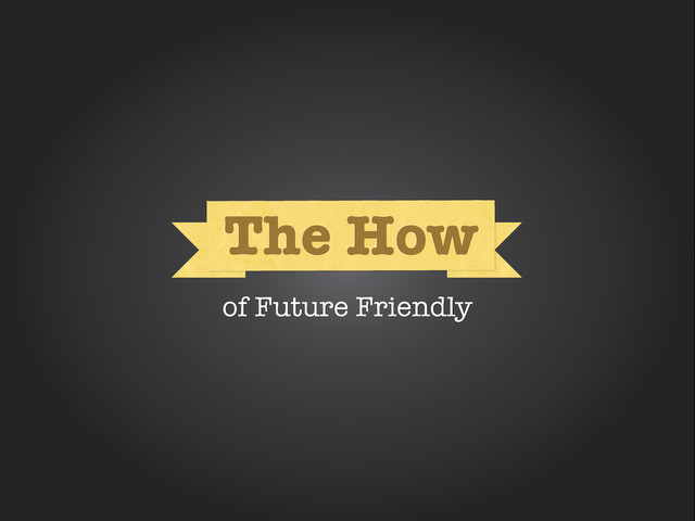 How
How
The How
of Future Friendly
