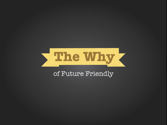 Why
The Why
of Future Friendly
