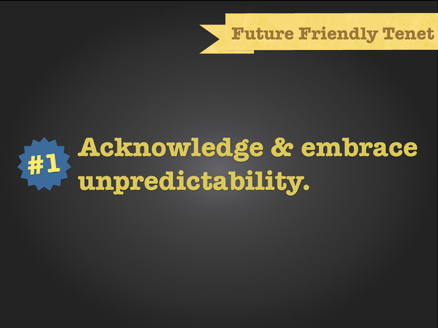 Text
Future Friendly Tenet
Acknowledge & embrace
unpredictability.
#1

