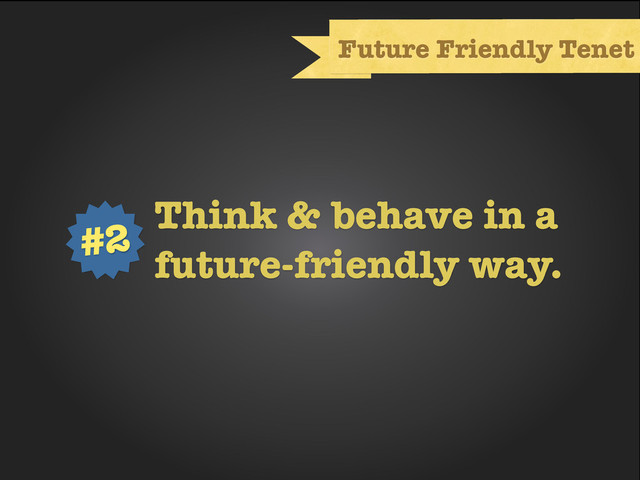 Text
Future Friendly Tenet
Think & behave in a
future-friendly way.
#2
