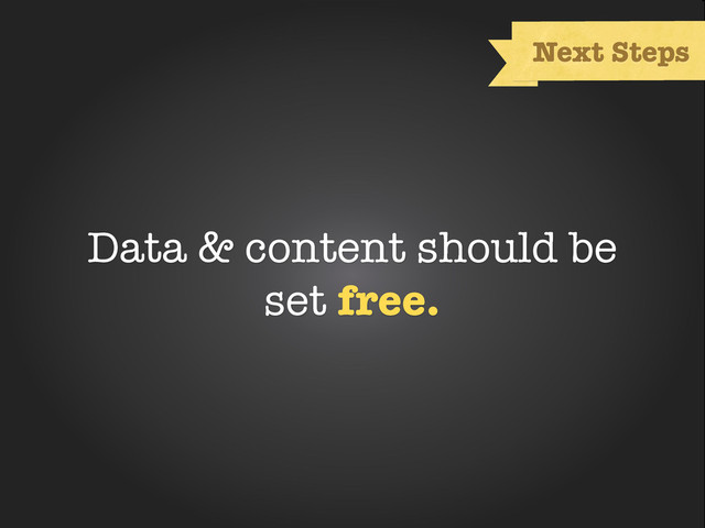 Text
Next Steps
Data & content should be
set free.
