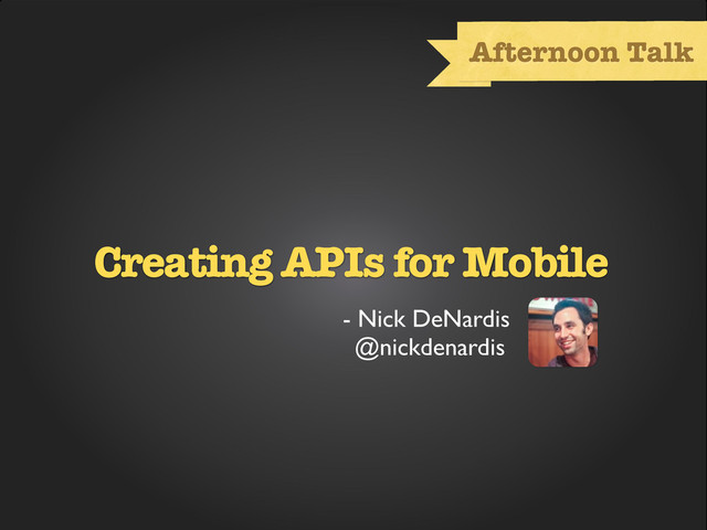 Text
Afternoon Talk
Creating APIs for Mobile
- Nick DeNardis
@nickdenardis

