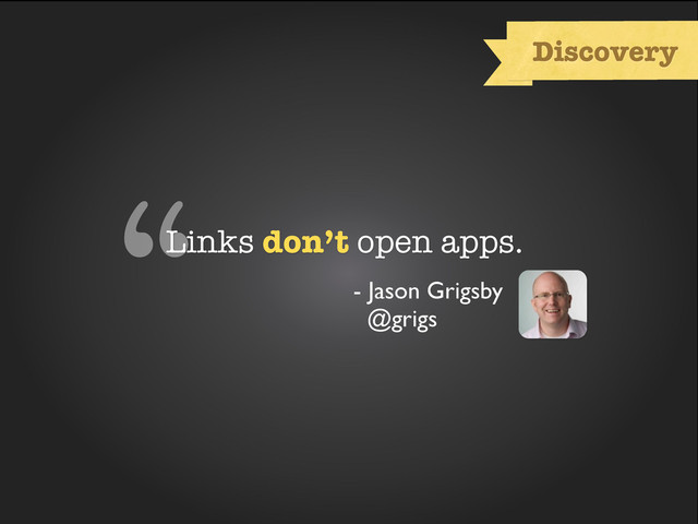 stat about browser usage
“Links don’t open apps.
- Jason Grigsby
@grigs
Discovery
