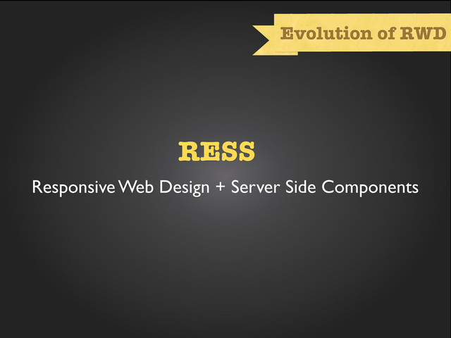 Evolution of RWD
RESS
Responsive Web Design + Server Side Components
