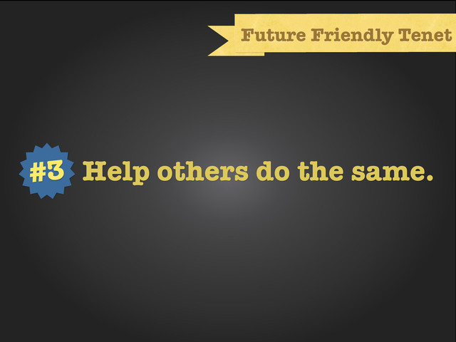 Text
Future Friendly Tenet
Help others do the same.
#3
