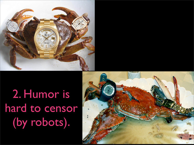 2. Humor is
hard to censor
(by robots).
