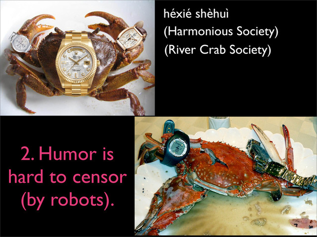 héxié shèhuì
(Harmonious Society)
(River Crab Society)
2. Humor is
hard to censor
(by robots).
