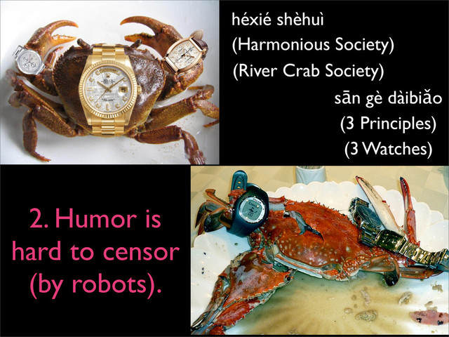 héxié shèhuì
(Harmonious Society)
(River Crab Society)
sān gè dàibiǎo
(3 Principles)
(3 Watches)
2. Humor is
hard to censor
(by robots).
