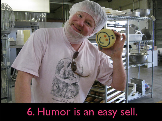 6. Humor is an easy sell.
