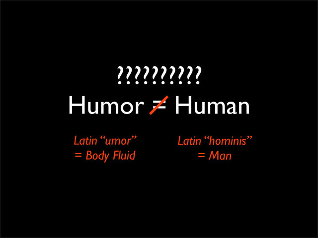 ??????????
Humor = Human
Latin “umor”
= Body Fluid
Latin “hominis”
= Man
