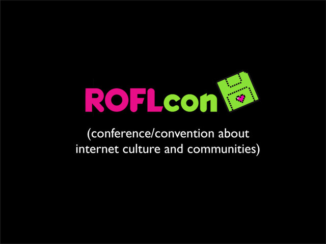 (conference/convention about
internet culture and communities)

