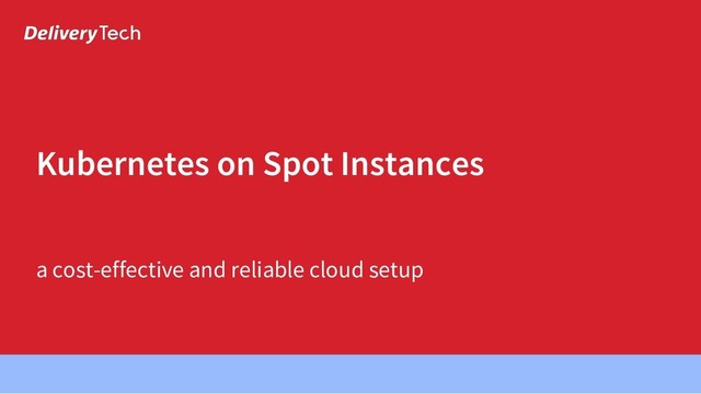 a cost-effective and reliable cloud setup
Kubernetes on Spot Instances
