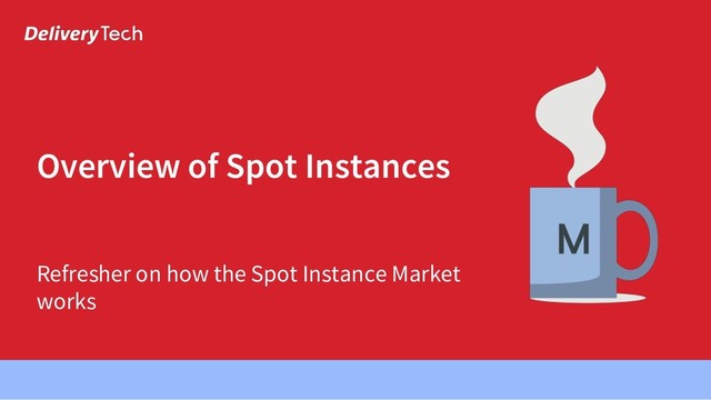 Overview of Spot Instances
Refresher on how the Spot Instance Market
works
