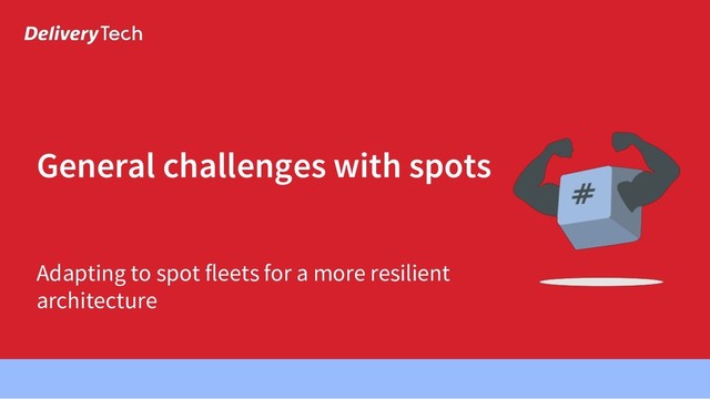 Adapting to spot fleets for a more resilient
architecture
General challenges with spots
