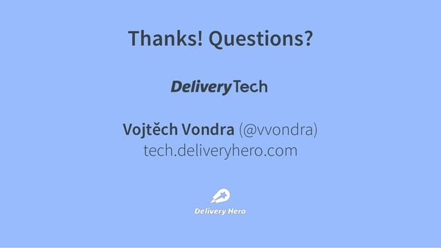 Thanks! Questions?
Vojtěch Vondra (@vvondra)
tech.deliveryhero.com
