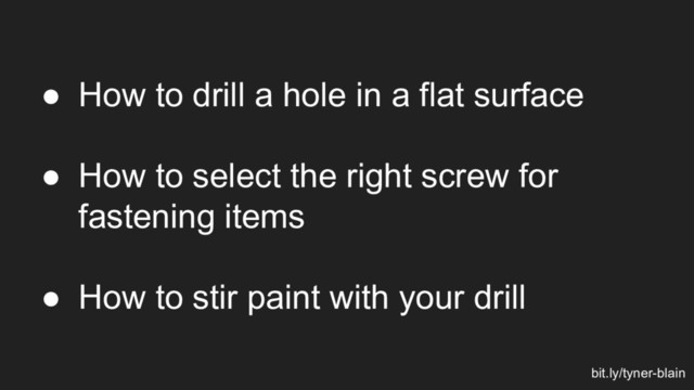 ● How to drill a hole in a flat surface
● How to select the right screw for
fastening items
● How to stir paint with your drill
bit.ly/tyner-blain
