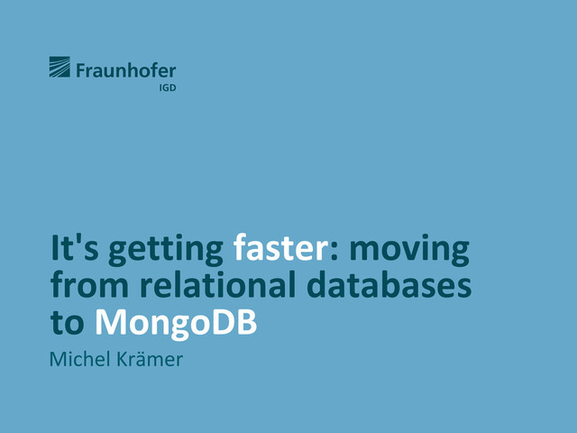 It's getting faster: moving
from relational databases
to MongoDB
Michel Krämer
