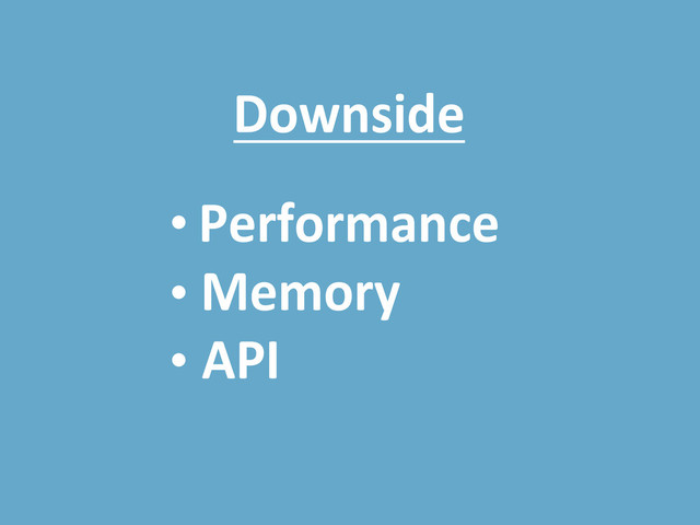 Downside
Performance
Memory
API
