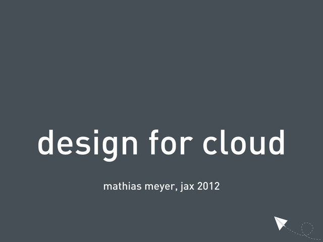 design for cloud
mathias meyer, jax 2012
