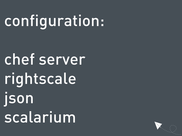 configuration:
chef server
rightscale
json
scalarium
