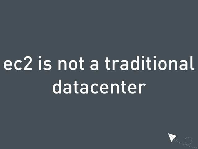 ec2 is not a traditional
datacenter
