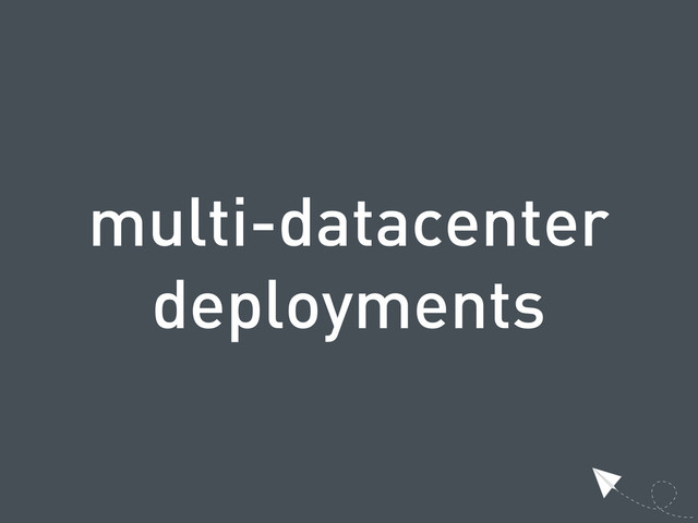 multi-datacenter
deployments

