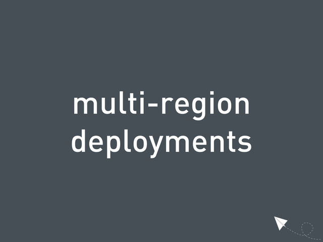 multi-region
deployments
