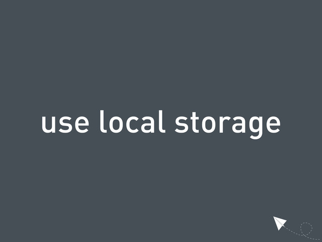 use local storage
