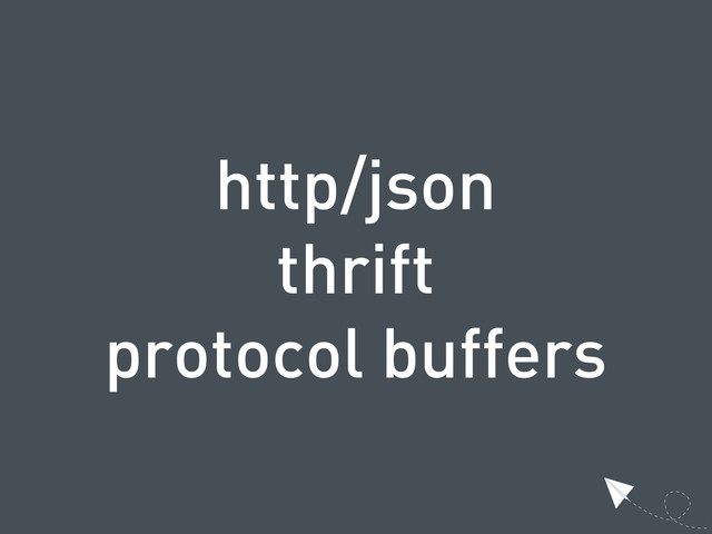 http/json
thrift
protocol buffers
