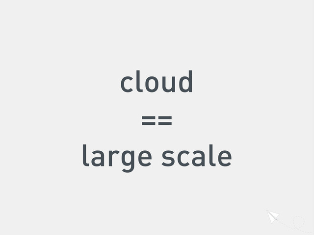 cloud
==
large scale
