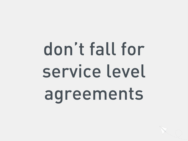 don’t fall for
service level
agreements
