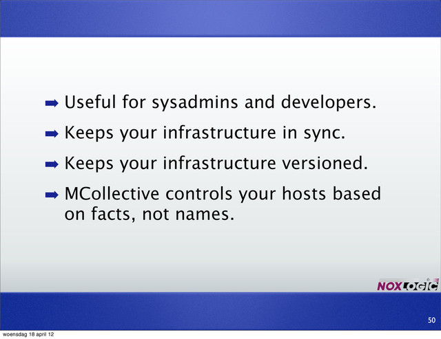 ➡ Useful for sysadmins and developers.
➡ Keeps your infrastructure in sync.
➡ Keeps your infrastructure versioned.
➡ MCollective controls your hosts based
on facts, not names.
50
woensdag 18 april 12
