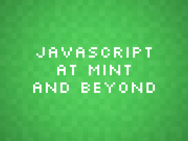 JavaScript
at Mint
and Beyond

