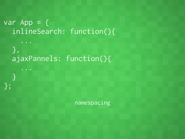 var App = {
inlineSearch: function(){
...
},
ajaxPannels: function(){
...
}
};
namespacing
