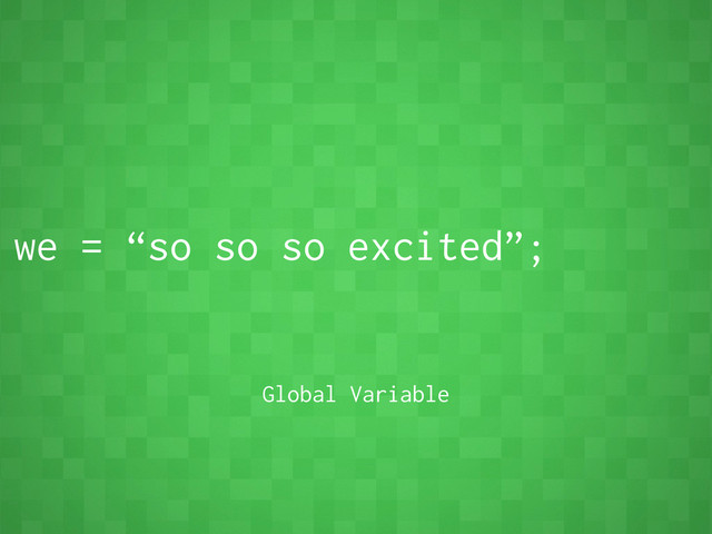 we = “so so so excited”;
Global Variable
