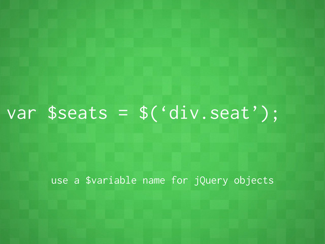 var $seats = $(‘div.seat’);
use a $variable name for jQuery objects
