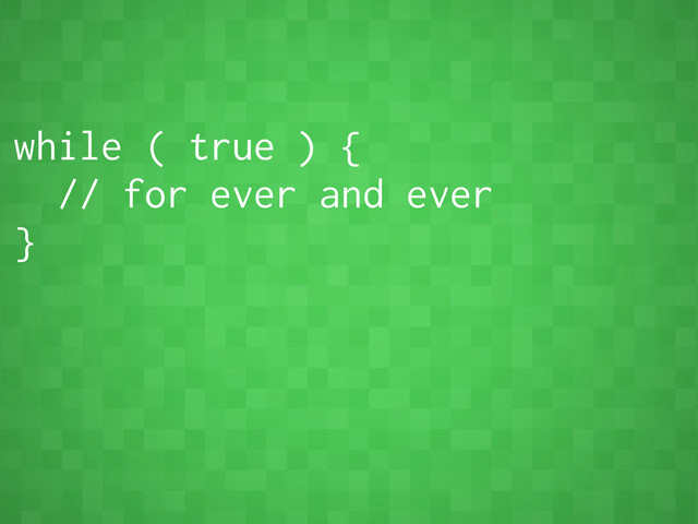 while ( true ) {
// for ever and ever
}
