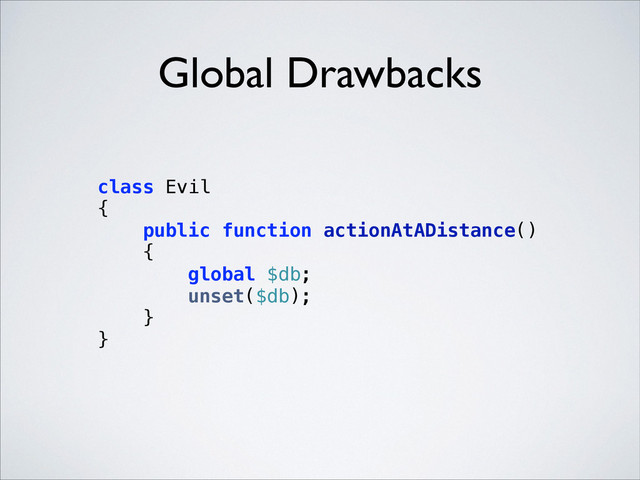 Global Drawbacks
class Evil 
{ 
public function actionAtADistance() 
{ 
global $db; 
unset($db); 
} 
} 
