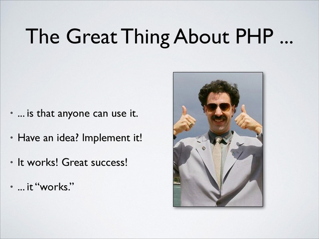 The Great Thing About PHP ...
• ... is that anyone can use it.	

• Have an idea? Implement it!	

• It works! Great success!	

• ... it “works.”
