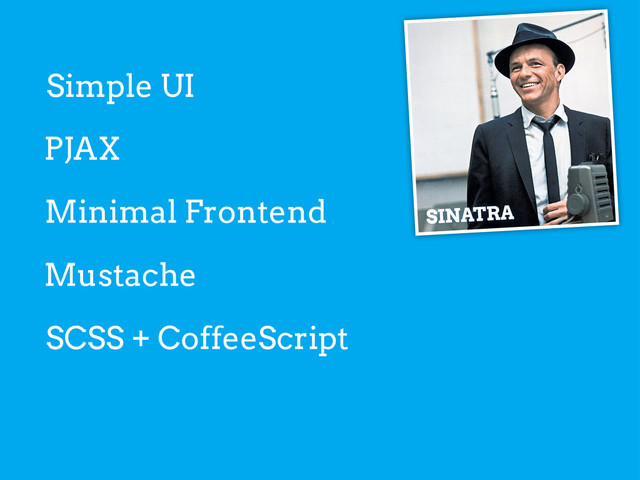 Simple UI
SINATRA
PJAX
Minimal Frontend
Mustache
SCSS + CoffeeScript

